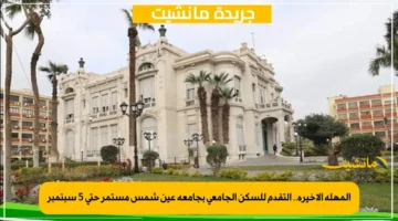 المهلة الأخيرة.. التقدم للسكن الجامعي بجامعة عين شمس مستمر حتى 5 سبتمبر 1